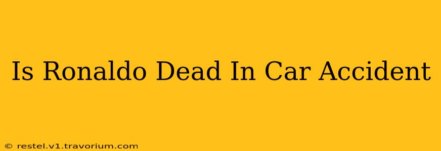 Is Ronaldo Dead In Car Accident